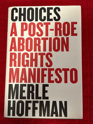 Choices: A Post-Roe Abortion Rights Manifesto (Merle Hoffman)