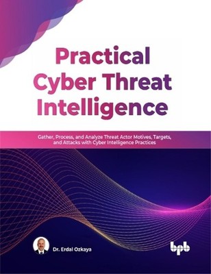 Practical Cyber Threat Intelligence: Gather, Process, and Analyze Threat Actor M
