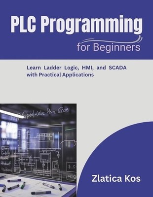 PLC Programming for Beginners: Learn Ladder Logic, HMI, and SCADA with Practical