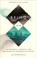 Being With God - The Absurdity, Necessity, And Neurology Of Contemplative Prayer