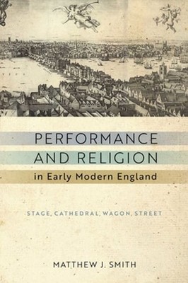 Performance and Religion in Early Modern England: Stage, Cathedral, Wagon,: New