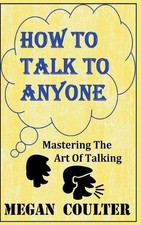 How To Talk To Anyone - Mastering The Art Of Talking by Megan Coulter (English)