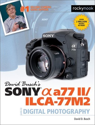 David Busch s Sony Alpha a77 II/ILCA-77M2 Guide to Digital Photography (Th...