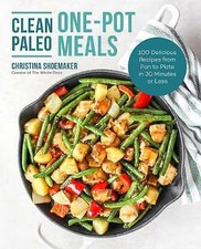 Clean Paleo One-Pot Meals: 100 Delicious Recipes from Pan to Plate in 30 Minutes