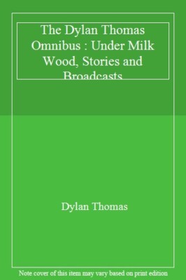The Dylan Thomas Omnibus : Under Milk Wood, Stories and Broadcasts By ...