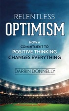 Relentless Optimism: How a Commitment to Positive Thinking Changes Everythin...