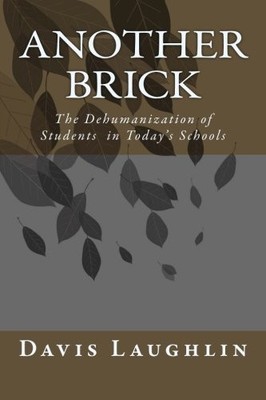 ANOTHER BRICK: THE DEHUMANIZATION OF STUDENTS IN TODAY'S By Davis C. Laughlin