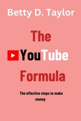The YouTube Formula The Effective Steps to Make Money -  NEW BETTY. D. TAYLO 202