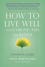 How to Live Well with Chronic Pain and Illness: A Mindful Guide by Bernhard