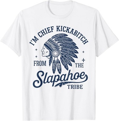 I'm Chief Kickabitch from The Slapahoe Tribe Indigenous T-Shirt