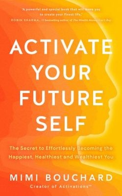 Activate Your Future Self : The Secret to Effortlessly Becoming t