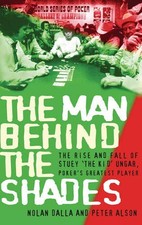 The Man Behind the Shades: The Rise and Fall of Poker's Greatest