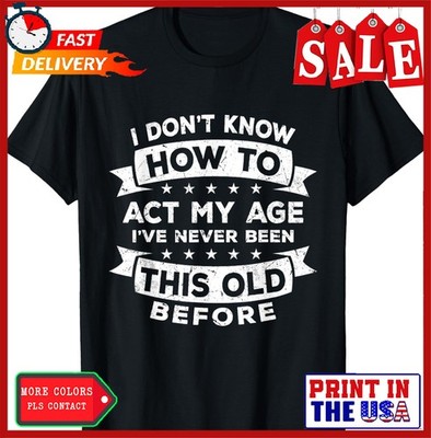 I Don't Know How to Act My Age I've Never Been This Old T-Shirt