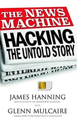 The News Machine: Hacking: The Untold Story Glenn, Hanning, Jame
