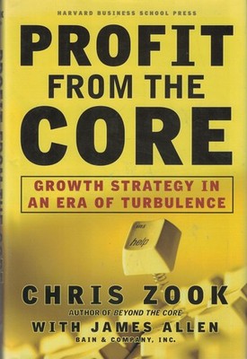 Profit From the Core : Growth Strategy in an Era of Turbulence