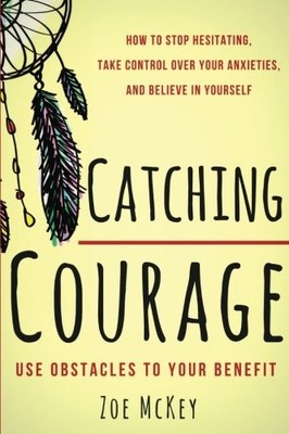 CATCHING COURAGE: HOW TO STOP HESITATING, TAKE CONTROL By Zoe Mckey *Excellent*