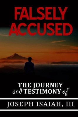 FALSELY ACCUSED THE JOURNEY and TESTIMONY of JOSEPH ISAIAH, 111 by Vincent L. Ma