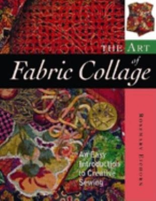 The Art of Fabric Collage : An Easy Introduction to Creative Sewi