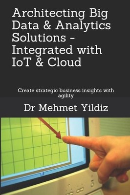Architecting Big Data Solutions Integrated with IoT & Cloud: Create strategic bu