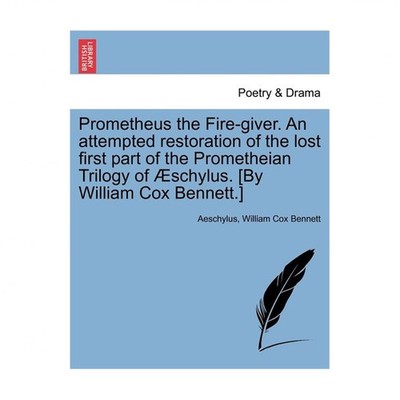 Prometheus the Fire-Giver. an Attempted Restoration of the Lost First Part of...