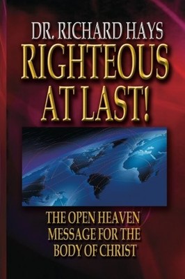 RIGHTEOUS AT LAST!: THE OPEN HEAVEN MESSAGE FOR THE BODY By Richard Hale Hays