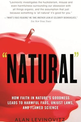 Natural: How Faith in Nature's Goodness Leads to Harmful Fads, Unjust Laws, ...
