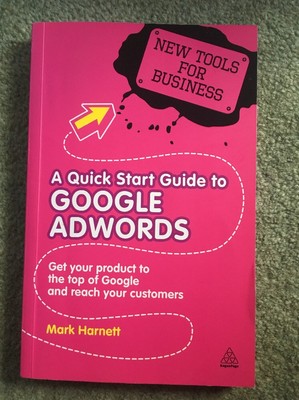 A Quick Start Guide to Google Adwords: Get Your Product to the Top of Google and