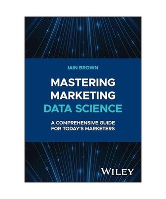 Mastering Marketing Data Science: A Comprehensive Guide for Today's Marketers: A