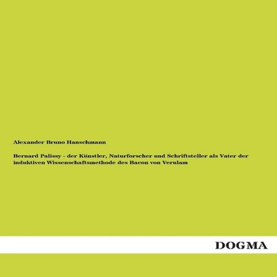 Bernard Palissy - Der Kunstler Naturforscher Und Schriftsteller A
