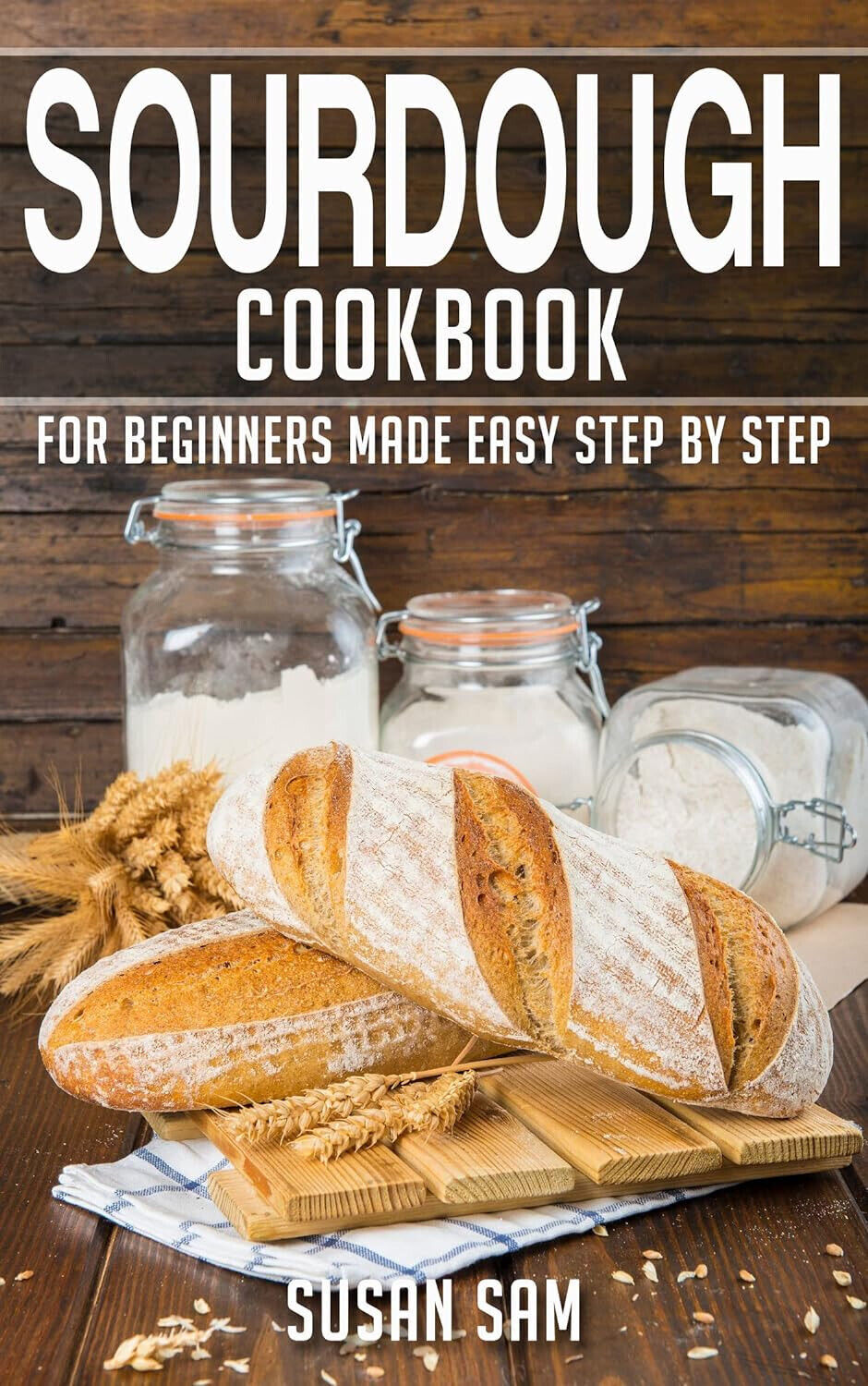 Artisan Sourdough Made Simple A Beginner's Guide to Delicious