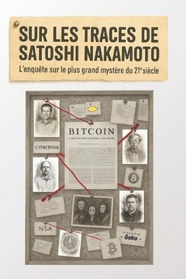 Sur les traces de Satoshi Nakamoto: L'enqu?te sur le plus grand myst?re du 21?me