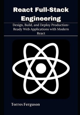 React Full-Stack Engineering: Design, Build, and Deploy Production-Ready Web App