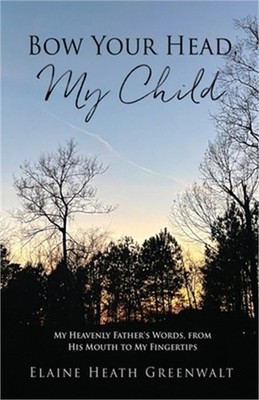Bow Your Head, My Child: My Heavenly Father's Words, from His Mouth to My Finger