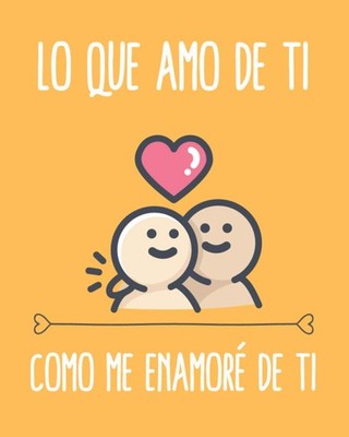 Lo Que Amo de Ti Como Me Enamoré de Ti: Regalo Para tu Pareja Aniversario Día de