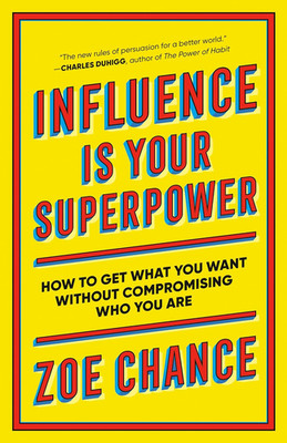 Influence Is Your Superpower: How to Get What You Want without Compromising Who