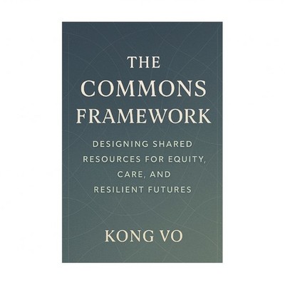 The Commons Framework: Designing Shared Resources for Equity, Care, and Resil...