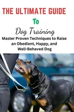 The Ultimate Guide To Dog Training: Ultimate Guide To Dog Training, puppy traini