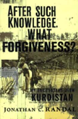 After Such Knowledge, What Forgiveness?: My Encounters with Kurdistan by Randal