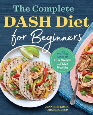 The Complete DASH Diet for Beginners: The Essential Guide to Lose Weight and...