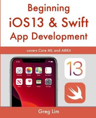 Beginning iOS 13 & Swift App Development: Develop iOS Apps with Xcode 11,