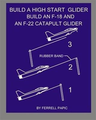 Build a High Start Glider : Build an F-18 and an F-22 Catapult Glider, Paperb...