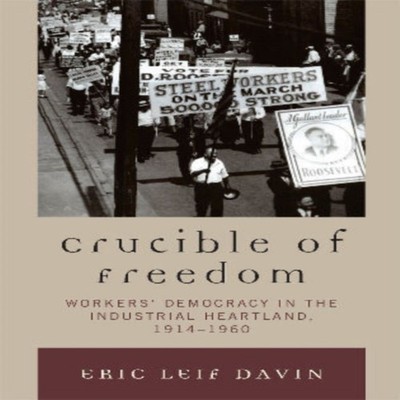 Crucible of Freedom Workers' Democracy in the Industrial Heartlan