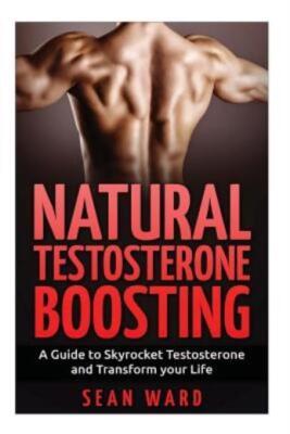 Testosterone: Natural Testosterone Boosting: A Guide To Skyrocket Testoster...