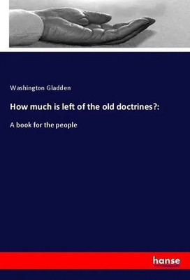 Washington Gladden | How much is left of the old doctrines?: | Taschenbuch