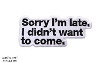 Sorry I'm Late Sarcasm Funny Quote Black on White Embroidered Iron On Patch