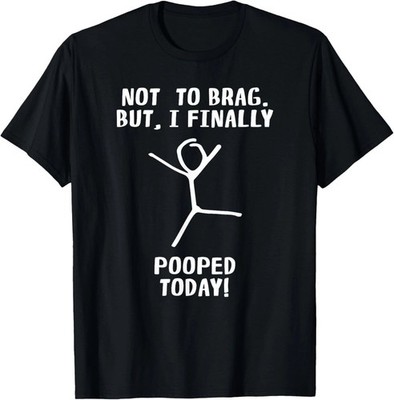 Not To Brag But I Finally Pooped Today Funny Humor T-Shirt