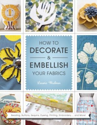 How to Decorate and Embellish Your Fabrics,Laurie Wisbrun