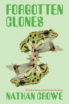 Forgotten Clones: The Birth Of Cloning And The Biological Re...