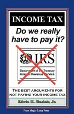 Income Tax: Do We Really Have To Pay It?: The Best Arguments For Not Paying...