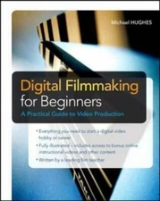 Digital Filmmaking for Beginners a Practical Guide to Video Production by Hughes